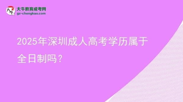 2025年深圳成人高考學(xué)歷屬于全日制嗎？圖片
