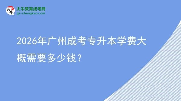 2026年廣州成考專升本學(xué)費大概需要多少錢?圖片