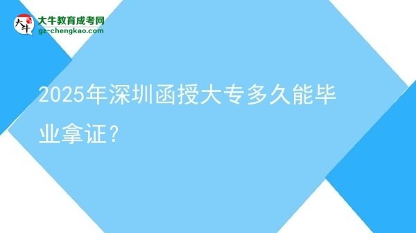 2025年深圳函授大專多久能畢業(yè)拿證？圖片