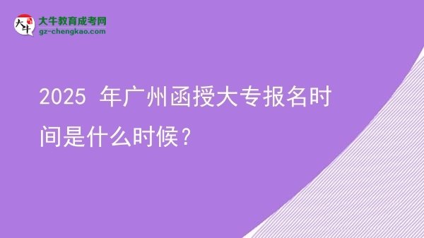 2025 年廣州函授大專報名時間是什么時候？圖片