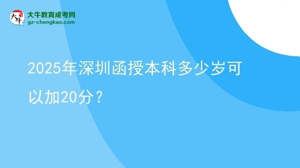 【圖文】2025年深圳函授本科多少歲可以加20分？