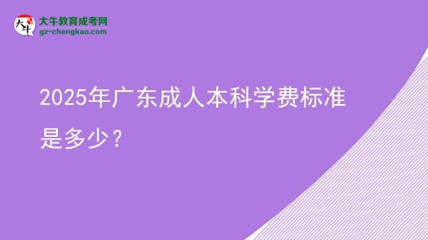 2025年廣東成人本科學(xué)費(fèi)標(biāo)準(zhǔn)是多少？圖片