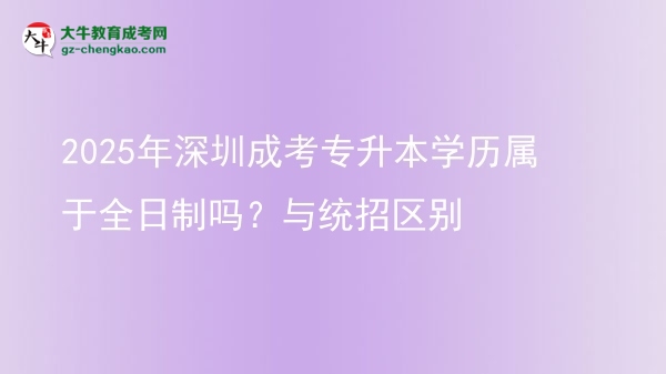 2025年深圳成考專升本學(xué)歷屬于全日制嗎？與統(tǒng)招區(qū)別圖片