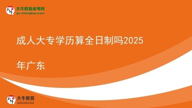 成人大專學歷算全日制嗎2025年廣東圖片