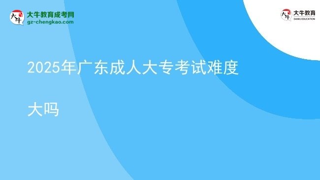 2025年廣東成人大專(zhuān)考試難度大嗎圖片