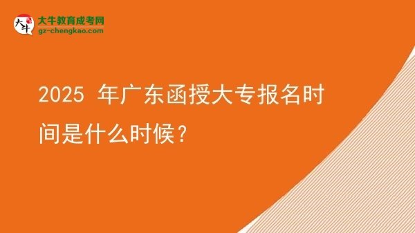 2025 年廣東函授大專報名時間是什么時候？圖片