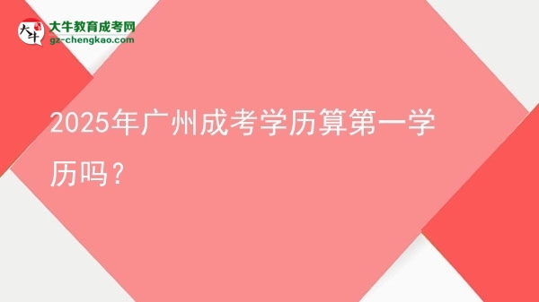 2025年廣州成考學(xué)歷算第一學(xué)歷嗎？圖片