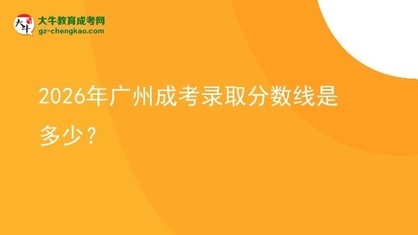 2026年廣州成考錄取分數(shù)線是多少？