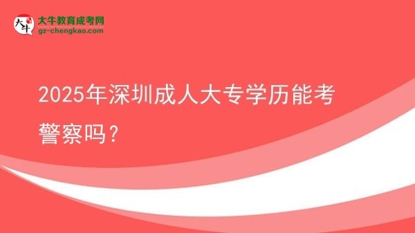 2025年深圳成人大專學(xué)歷能考警察嗎？圖片