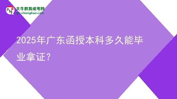 2025年廣東函授本科多久能畢業(yè)拿證？圖片
