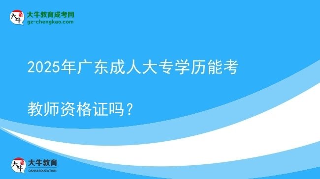 2025年廣東成人大專學(xué)歷能考教師資格證嗎？圖片