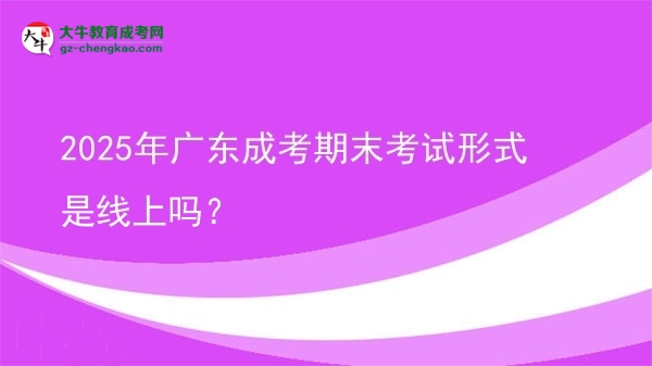 2025年廣東成考期末考試形式是線上嗎？