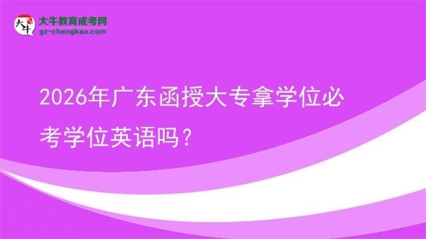 2026年廣東函授大專拿學位必考學位英語嗎？圖片