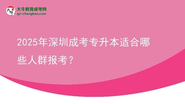 【答疑】2025年深圳成考專升本適合哪些人群報考？