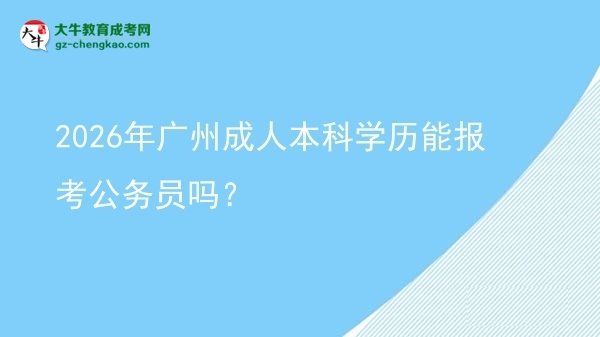 2026年廣州成人本科學(xué)歷能報(bào)考公務(wù)員嗎？圖片