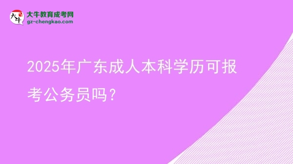 2025年廣東成人本科學(xué)歷可報考公務(wù)員嗎？圖片