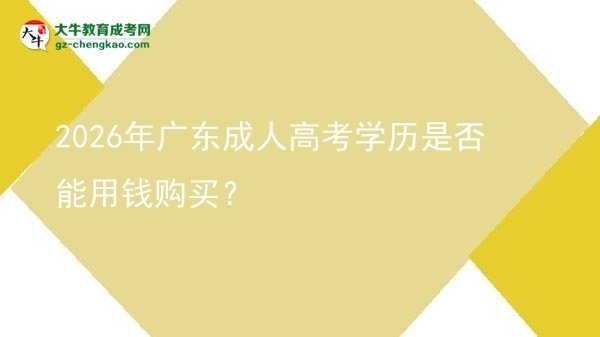 2026年廣東成人高考學(xué)歷是否能用錢(qián)購(gòu)買(mǎi)？圖片