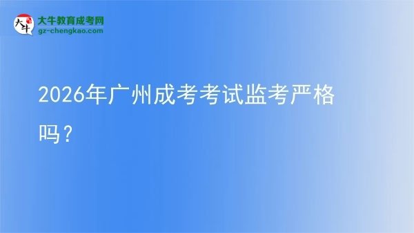 2026年廣州成考考試監(jiān)考嚴(yán)格嗎？