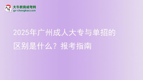 2025年廣州成人大專與單招的區(qū)別是什么？報考指南圖片