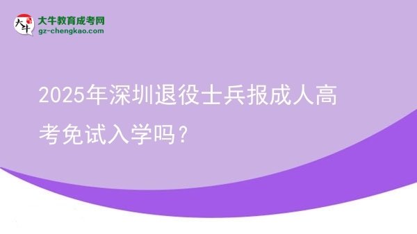 2025年深圳退役士兵報成人高考免試入學嗎？