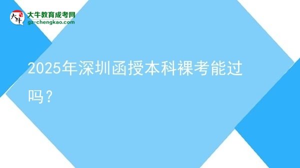 【圖文】2025年深圳函授本科裸考能過嗎？