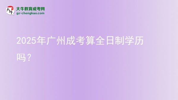 2025年廣州成考算全日制學(xué)歷嗎？圖片