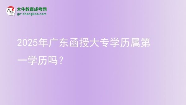 2025年廣東函授大專學(xué)歷屬第一學(xué)歷嗎？圖片