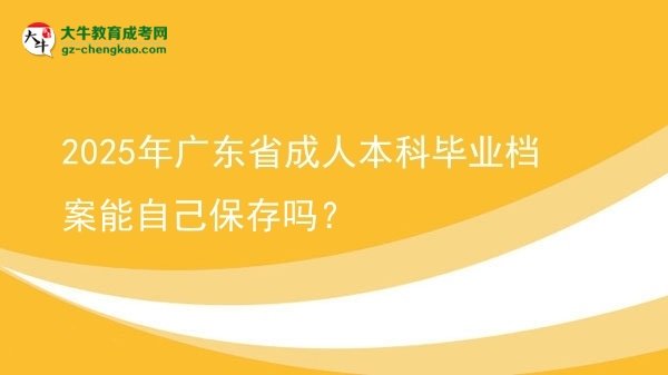 2025年廣東省成人本科畢業(yè)檔案能自己保存嗎？圖片