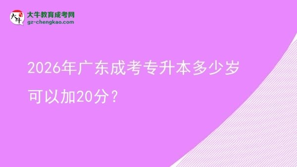 2026年廣東成考專升本多少歲可以加20分？圖片