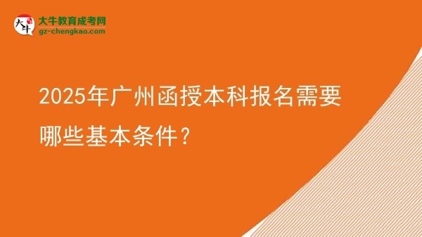 【答疑】2025年廣州函授本科報(bào)名需要哪些基本條件？