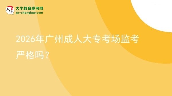 2026年廣州成人大?？紙?chǎng)監(jiān)考嚴(yán)格嗎？圖片