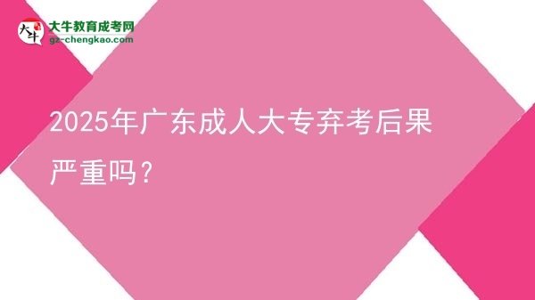 2025年廣東成人大專棄考后果嚴(yán)重嗎？圖片