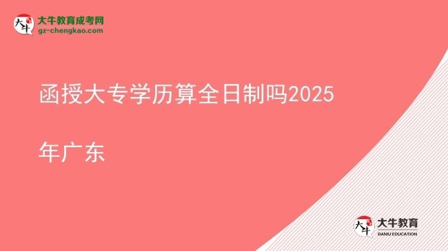 函授大專(zhuān)學(xué)歷算全日制嗎2025年廣東圖片