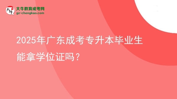 2025年廣東成考專升本畢業(yè)生能拿學(xué)位證嗎？圖片