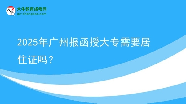 2025年廣州報(bào)函授大專需要居住證嗎？圖片
