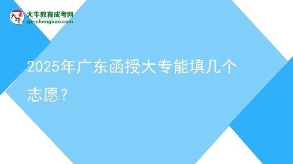 【答疑】2025年廣東函授大專能填幾個志愿？