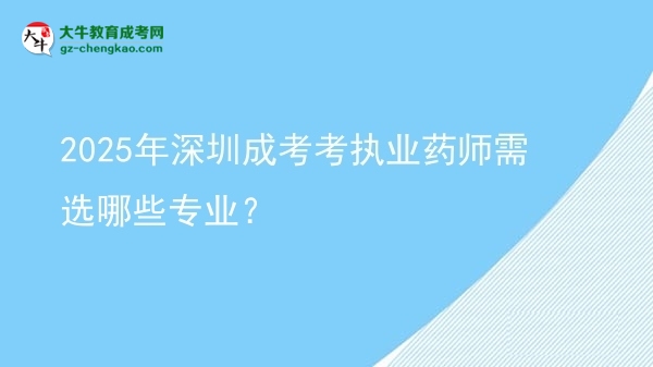 2025年深圳成考考執(zhí)業(yè)藥師需選哪些專業(yè)？圖片