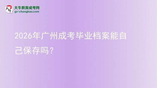 2026年廣州成考畢業(yè)檔案能自己保存嗎？