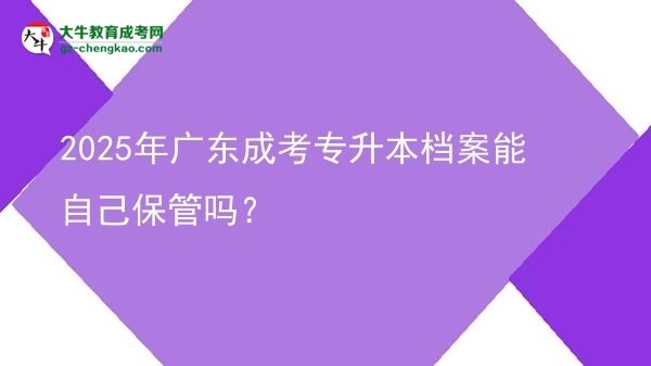 2025年廣東成考專升本檔案能自己保管嗎？圖片