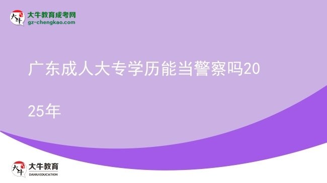 廣東成人大專學(xué)歷能當(dāng)警察嗎2025年圖片