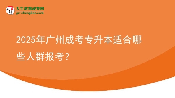 2025年廣州成考專升本適合哪些人群報(bào)考？圖片