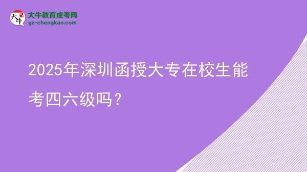 2025年深圳函授大專(zhuān)在校生能考四六級(jí)嗎？圖片