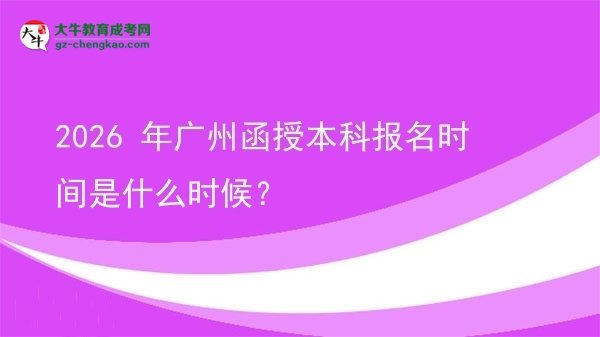 【新發(fā)布】2026 年廣州函授本科報(bào)名時(shí)間是什么時(shí)候？