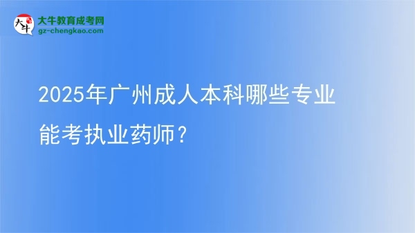 2025年廣州成人本科哪些專業(yè)能考執(zhí)業(yè)藥師？圖片