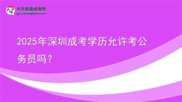 2025年深圳成考學(xué)歷允許考公務(wù)員嗎？圖片