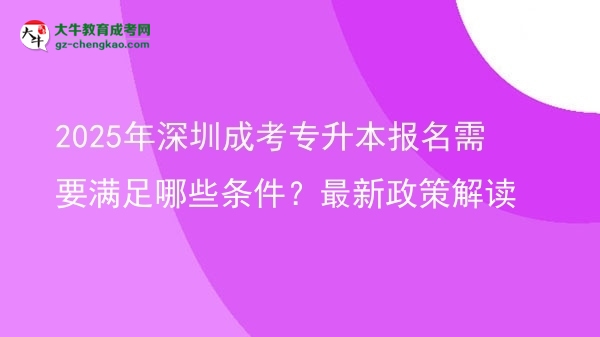 2025年深圳成考專升本報名需要滿足哪些條件？最新政策解讀圖片