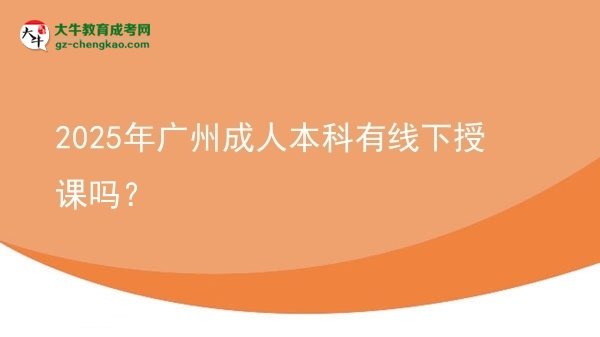2025年廣州成人本科有線下授課嗎？圖片