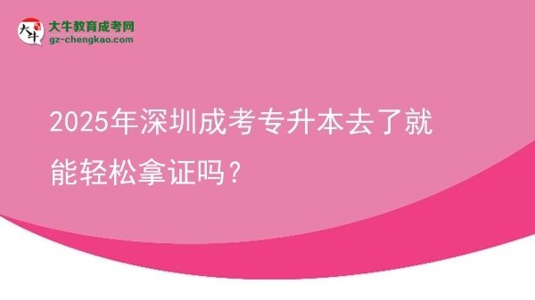 2025年深圳成考專升本去了就能輕松拿證嗎？圖片
