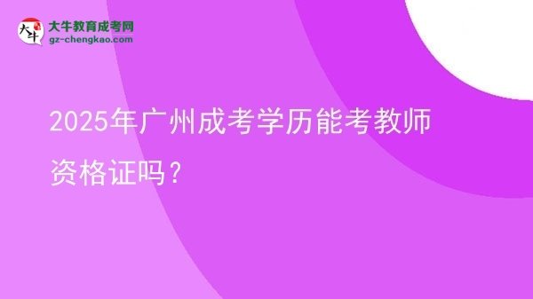 2025年廣州成考學(xué)歷能考教師資格證嗎？圖片
