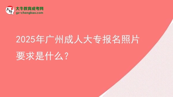 2025年廣州成人大專報名照片要求是什么？圖片